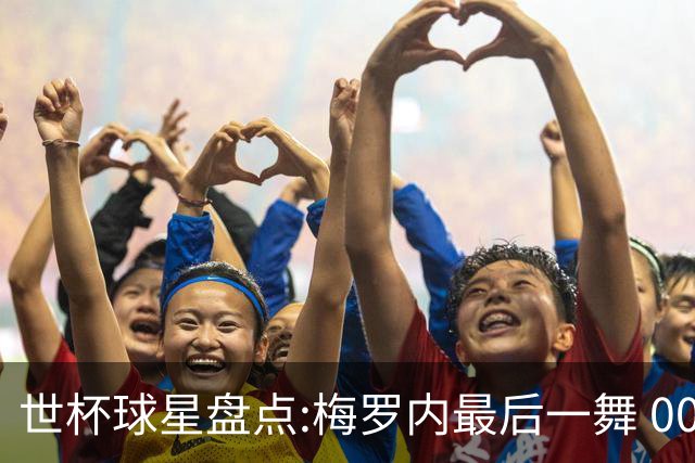 世杯球星盘点:梅罗内最后一舞 00后全面接班