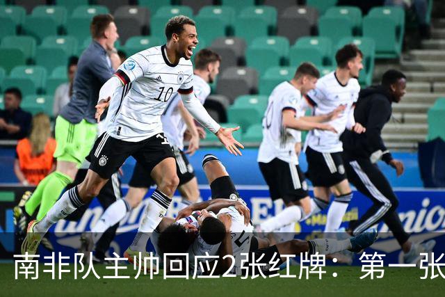 南非队主帅回应2张红牌：第一张无异议 第二张量刑过重