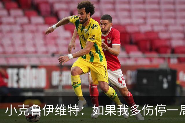 小克鲁伊维特：如果我多伤停一周就赶不上世界杯，我已经做好准备