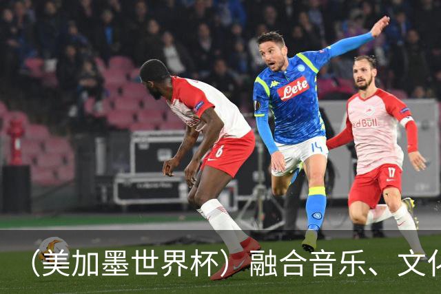 （美加墨世界杯）融合音乐、文化和足球 世界杯开幕式亮点足