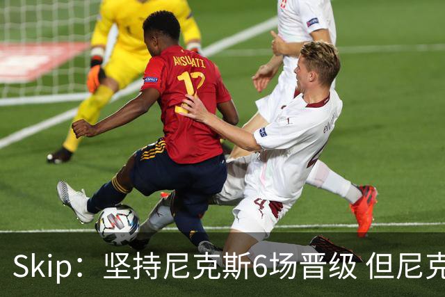 Skip：坚持尼克斯6场晋级 但尼克斯有崩盘的基因&骑士1-3翻盘过